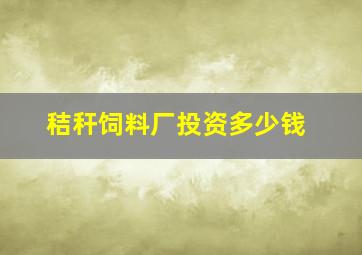 秸秆饲料厂投资多少钱