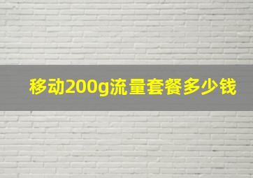 移动200g流量套餐多少钱