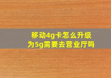 移动4g卡怎么升级为5g需要去营业厅吗