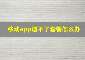 移动app退不了套餐怎么办