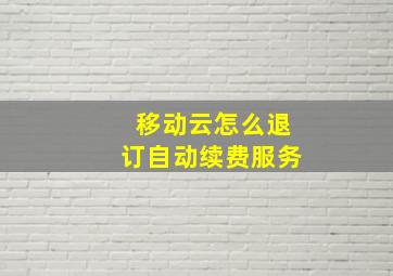 移动云怎么退订自动续费服务