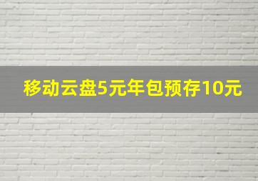 移动云盘5元年包预存10元