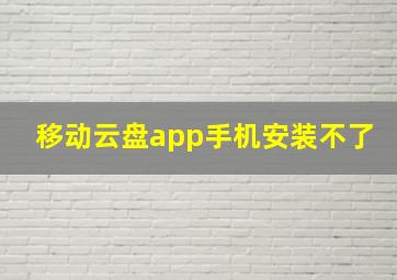 移动云盘app手机安装不了