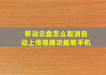 移动云盘怎么取消自动上传视频功能呢手机