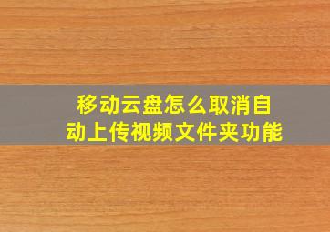 移动云盘怎么取消自动上传视频文件夹功能