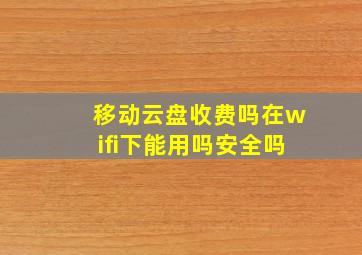 移动云盘收费吗在wifi下能用吗安全吗