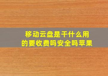 移动云盘是干什么用的要收费吗安全吗苹果