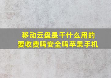 移动云盘是干什么用的要收费吗安全吗苹果手机