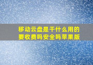 移动云盘是干什么用的要收费吗安全吗苹果版