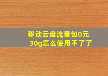 移动云盘流量包0元30g怎么使用不了了