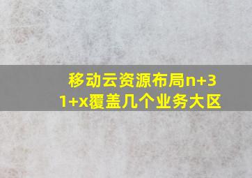 移动云资源布局n+31+x覆盖几个业务大区