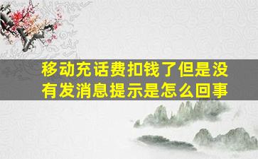 移动充话费扣钱了但是没有发消息提示是怎么回事