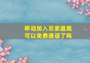 移动加入云家庭就可以免费通话了吗