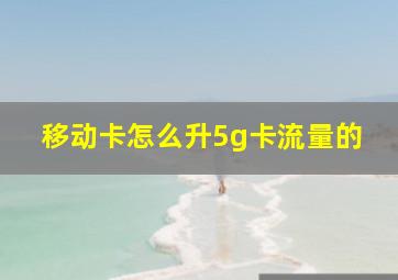 移动卡怎么升5g卡流量的