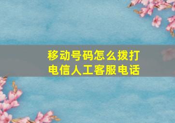 移动号码怎么拨打电信人工客服电话