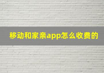 移动和家亲app怎么收费的