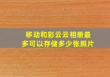 移动和彩云云相册最多可以存储多少张照片