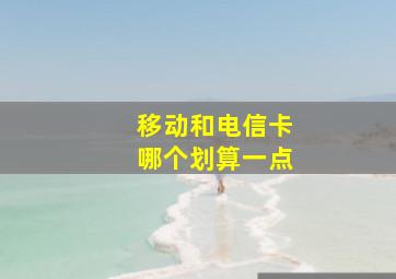 移动和电信卡哪个划算一点