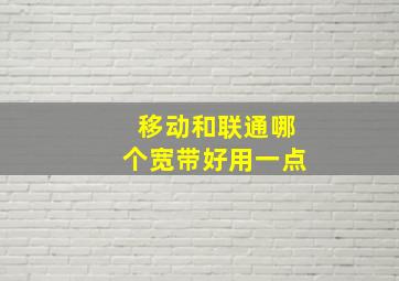 移动和联通哪个宽带好用一点