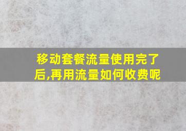 移动套餐流量使用完了后,再用流量如何收费呢