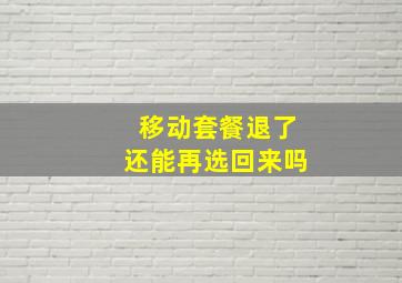 移动套餐退了还能再选回来吗