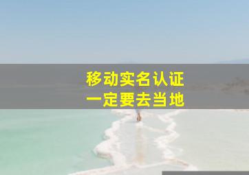 移动实名认证一定要去当地