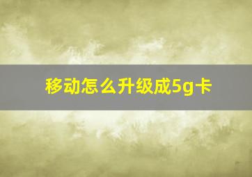 移动怎么升级成5g卡