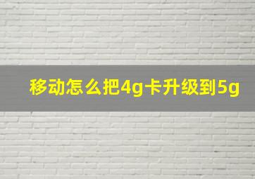 移动怎么把4g卡升级到5g