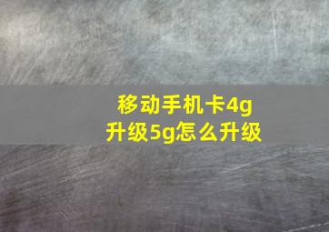 移动手机卡4g升级5g怎么升级