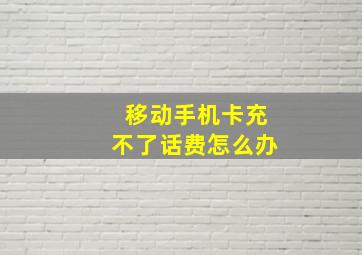 移动手机卡充不了话费怎么办