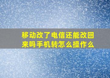 移动改了电信还能改回来吗手机转怎么操作么