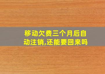 移动欠费三个月后自动注销,还能要回来吗