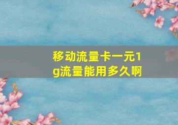 移动流量卡一元1g流量能用多久啊