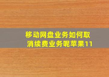 移动网盘业务如何取消续费业务呢苹果11