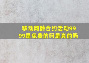 移动网龄合约活动9999是免费的吗是真的吗