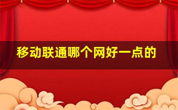 移动联通哪个网好一点的