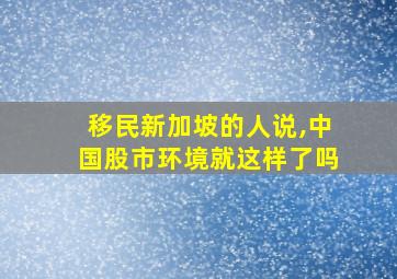 移民新加坡的人说,中国股市环境就这样了吗