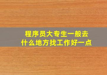 程序员大专生一般去什么地方找工作好一点