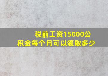 税前工资15000公积金每个月可以领取多少