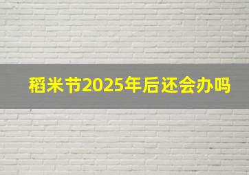 稻米节2025年后还会办吗