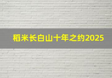 稻米长白山十年之约2025