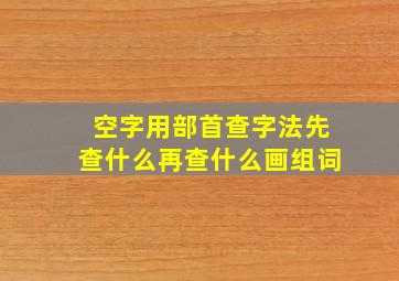 空字用部首查字法先查什么再查什么画组词