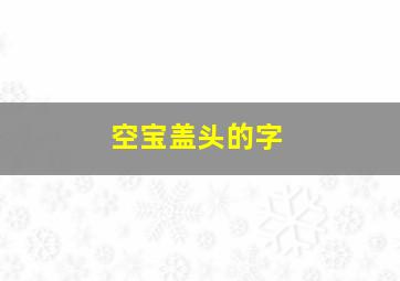 空宝盖头的字