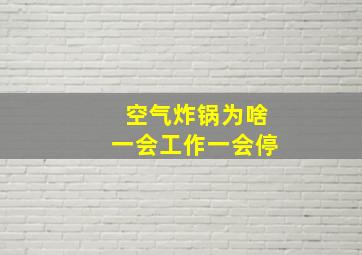 空气炸锅为啥一会工作一会停