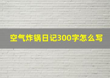 空气炸锅日记300字怎么写