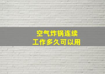 空气炸锅连续工作多久可以用