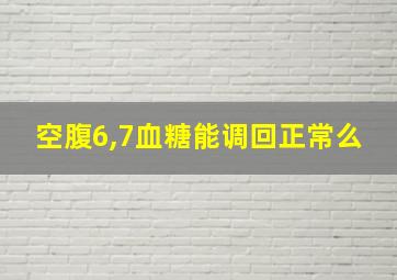 空腹6,7血糖能调回正常么