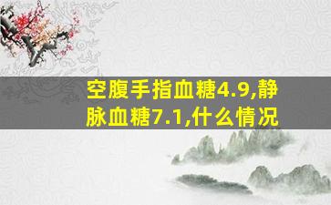 空腹手指血糖4.9,静脉血糖7.1,什么情况