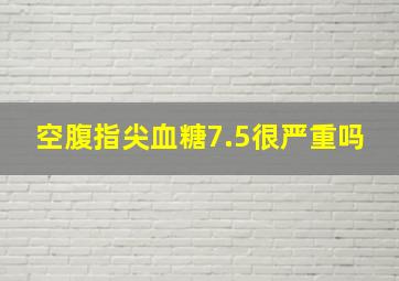 空腹指尖血糖7.5很严重吗