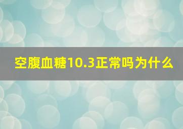 空腹血糖10.3正常吗为什么